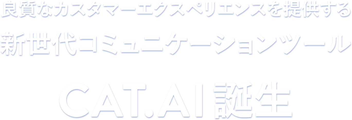 良質なカスタマーエクスペリエンスを提供する新世代コミュニケーションツール CAT.AI 誕生