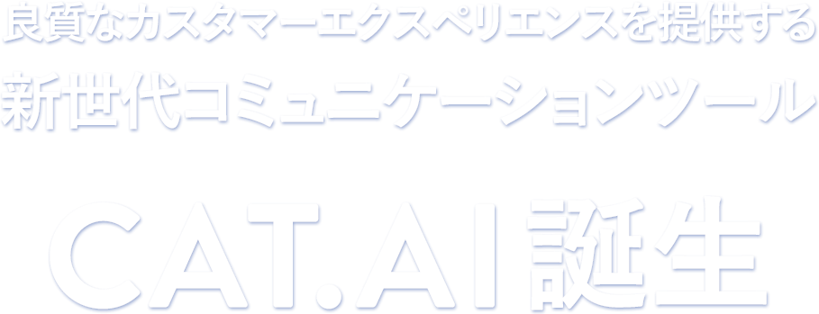 良質なカスタマーエクスペリエンスを提供する新世代コミュニケーションツール CAT.AI 誕生
