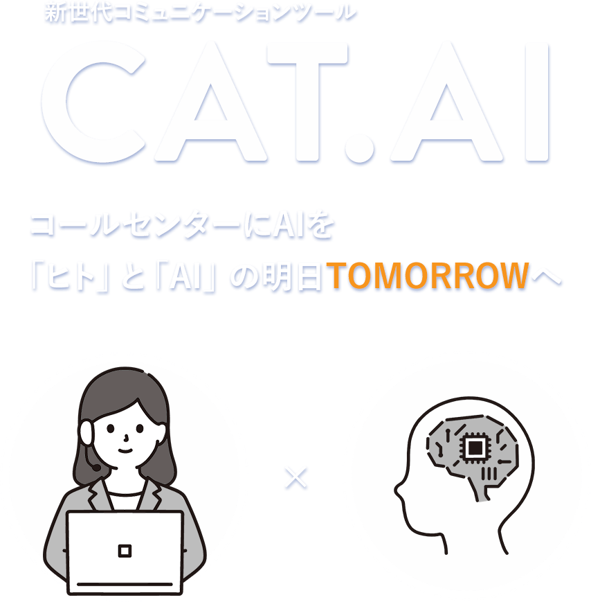 新世代コミュニケーションツールCAT.AI コールセンターにAIを
「ヒト」と「AI」の明日TOMORROWへ